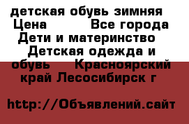 детская обувь зимняя › Цена ­ 800 - Все города Дети и материнство » Детская одежда и обувь   . Красноярский край,Лесосибирск г.